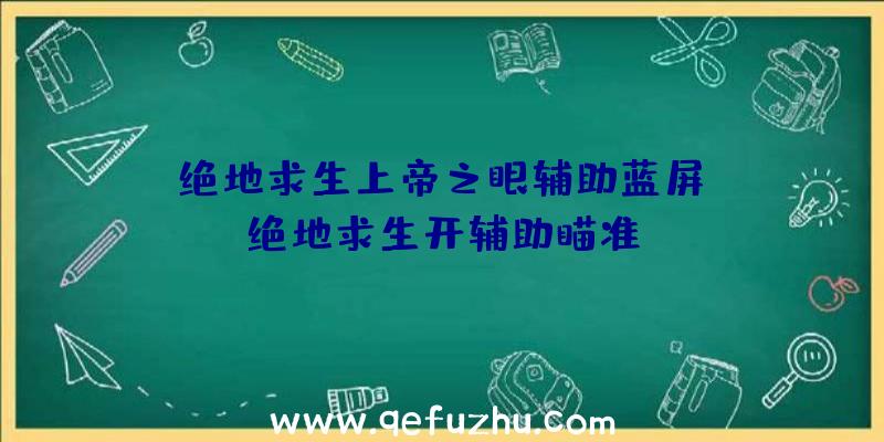 「绝地求生上帝之眼辅助蓝屏」|绝地求生开辅助瞄准